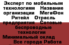 Эксперт по мобильным технологиям › Название организации ­ МегаФон Ритейл › Отрасль предприятия ­ Сотовые, беспроводные технологии › Минимальный оклад ­ 35 000 - Все города Работа » Вакансии   . Адыгея респ.,Адыгейск г.